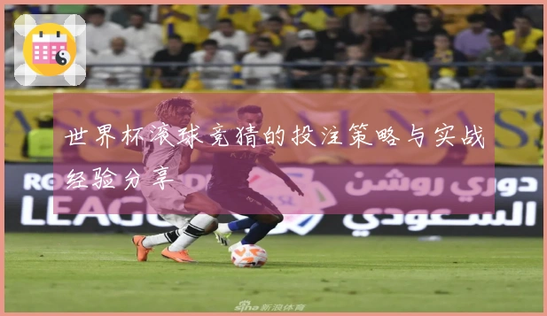 世界杯滚球竞猜的投注策略与实战经验分享