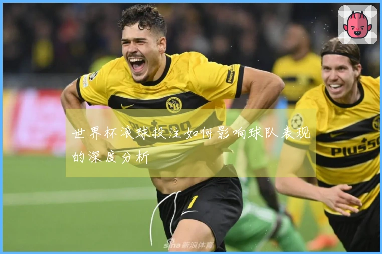 世界杯滚球投注如何影响球队表现的深度分析