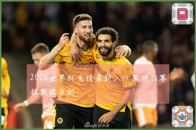 2026世界杯竞猜最新入口及热门赛程数据分析