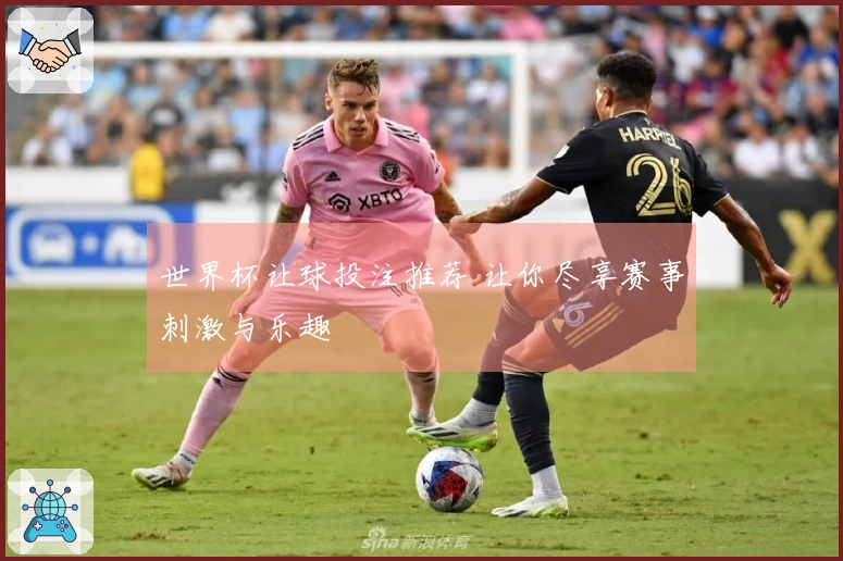 世界杯让球投注推荐 让你尽享赛事刺激与乐趣
