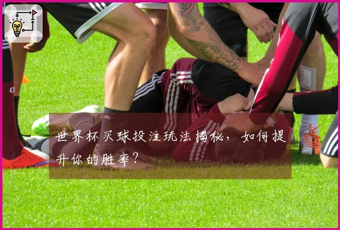 世界杯买球投注玩法揭秘，如何提升你的胜率？