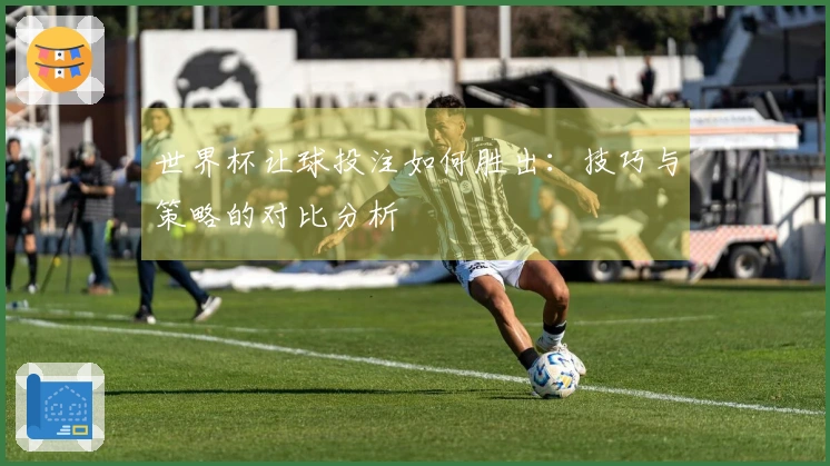 世界杯让球投注如何胜出:技巧与策略的对比分析