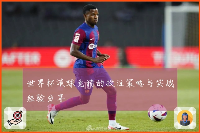 世界杯滚球竞猜的投注策略与实战经验分享