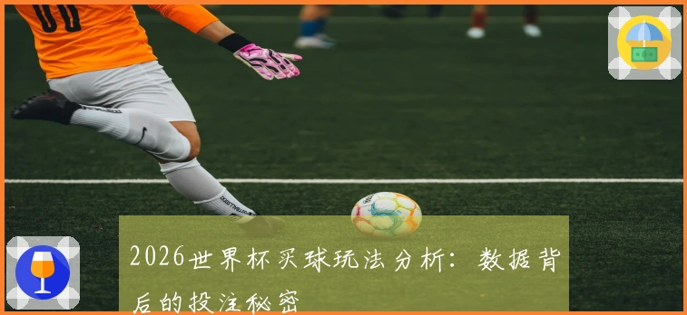 2026世界杯买球玩法分析：数据背后的投注秘密