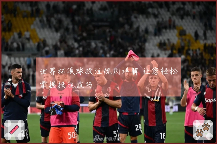 世界杯滚球投注规则详解 让您轻松掌握投注技巧