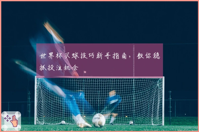 世界杯买球技巧新手指南，教你稳抓投注机会