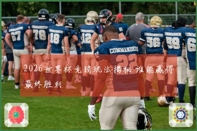 2026世界杯竞猜玩法揭秘 谁能赢得最终胜利