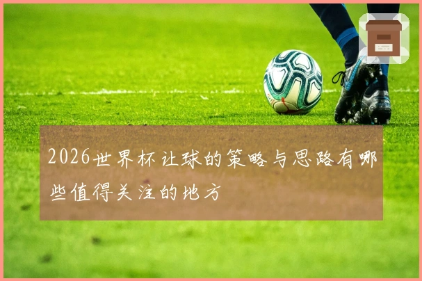 2026世界杯让球的策略与思路有哪些值得关注的地方