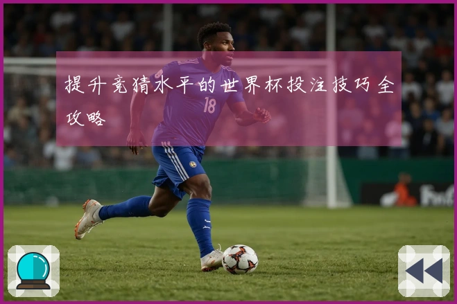 提升竞猜水平的世界杯投注技巧全攻略