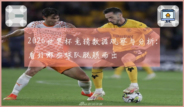 2026世界杯竞猜数据观察与分析：看好哪些球队脱颖而出