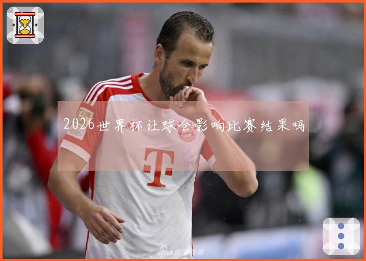 2026世界杯让球会影响比赛结果吗