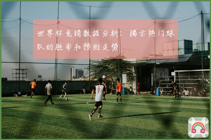 世界杯竞猜数据分析：揭示热门球队的胜率和预测走势