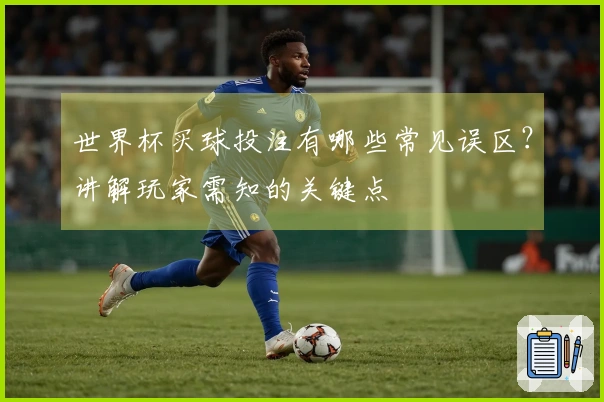 世界杯买球投注有哪些常见误区？讲解玩家需知的关键点