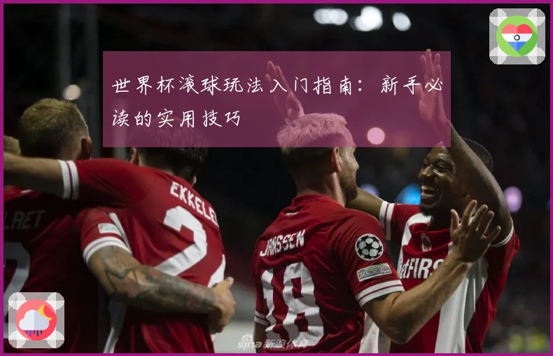 世界杯滚球玩法入门指南：新手必读的实用技巧