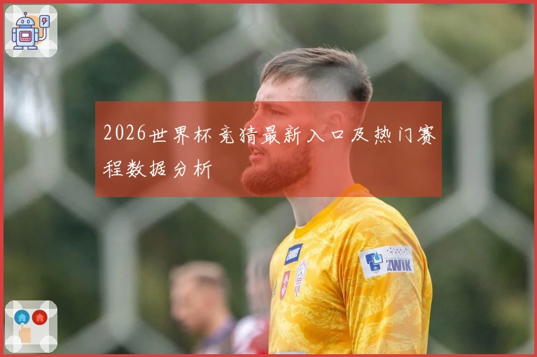 2026世界杯竞猜最新入口及热门赛程数据分析