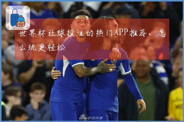 世界杯让球投注的热门APP推荐，怎么玩更轻松