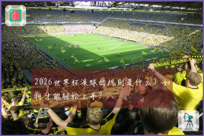 2026世界杯滚球的规则是什么？如何才能轻松上手？