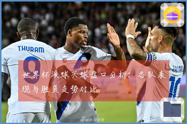 世界杯滚球买球盘口分析：各队表现与胜负走势对比