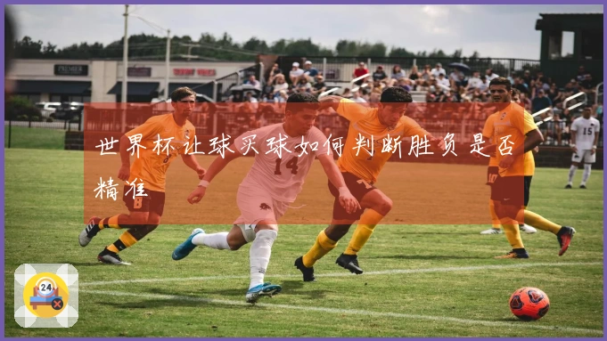 世界杯让球买球如何判断胜负是否精准