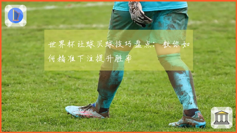 世界杯让球买球技巧盘点：教你如何精准下注提升胜率