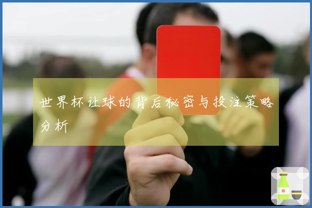 世界杯让球的背后秘密与投注策略分析